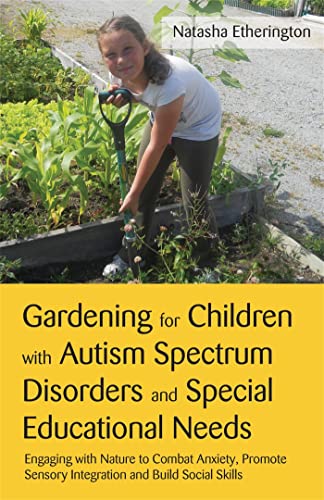 GARDENING FOR CHILDREN WITH AUTISM SPECTRUM DISORDERS AND SPECIAL EDUCATIONAL NEEDS: Engaging Wit...