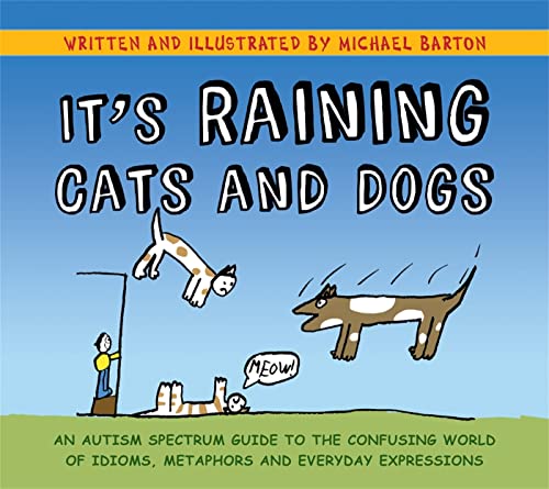 IT^S RAINING CATS AND DOGS: An Autism Spectrum Guide To The Confusing World Of Idioms, Metaphors ...