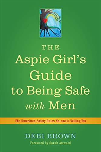 The Aspie Girl's Guide to Being Safe with Men : The Unwritten Safety Rules No-one is Telling You - Debi Brown