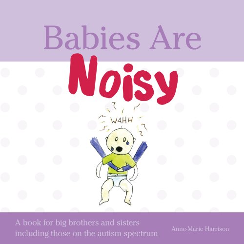 BABIES ARE NOISY: A Book For Big Brothers & Sisters Including Those On The Autism Spectrum (H)