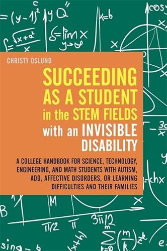 Imagen de archivo de Succeeding as a Student in the STEM Fields with an Invisible Disability : A College Handbook for Science, Technology, Engineering, and Math Students with Autism, ADD, Affective Disorders, or Learning Difficulties and Their Families a la venta por Better World Books Ltd