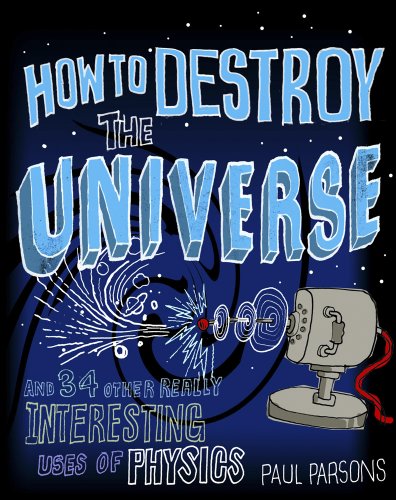 9781849164795: How to Destroy the Universe: And 34 other really interesting uses of physics