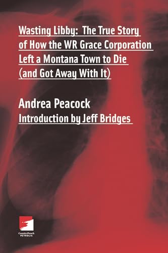 Wasting Libby: The True Story of How the WR Grace Corporation Left a Montan a Town to Die (and Go...