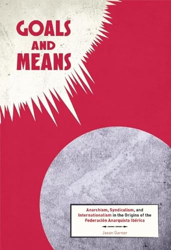 9781849352253: Goals And Means: Anarchism, Syndicalism, and Internationalism in the Origins of the Federacion Anarquista Iberica