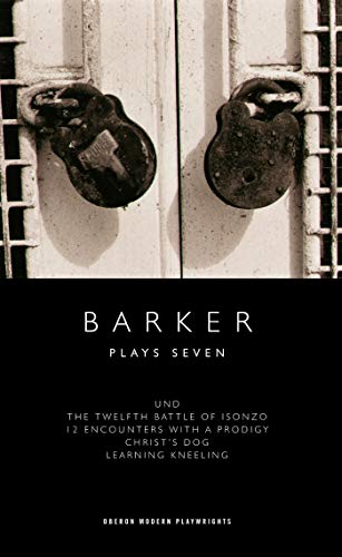 Stock image for Barker: Plays Seven: Und/The 12th Battle of Isonzo/12 Encounters With a Prodigy/Christ's Dog/Learning Kneeling: 7 (Oberon Modern Plays) for sale by WorldofBooks