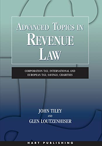 Advanced Topics in Revenue Law: Corporation Tax; International and European Tax; Savings; Charities (9781849464239) by Tiley, John; Loutzenhiser, Glen