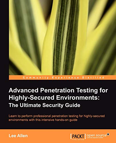 Advanced Penetration Testing for Highly-Secured Environments: The Ultimate Security Guide: Learn to perform professional penetration testing for highly-secured environments with this intensive hands-on guide (9781849517744) by Allen, Lee