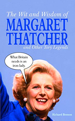 The Wit and Wisdom of Margaret Thatcher: And Other Tory Legends - Benson, Richard