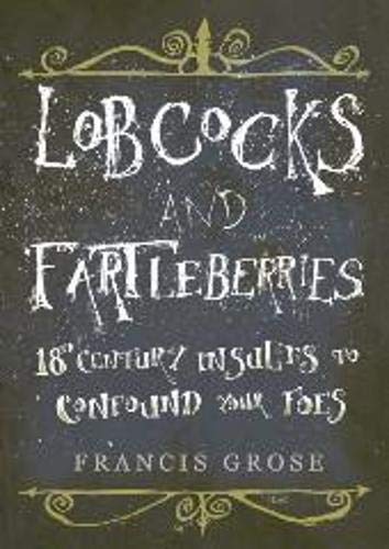 Stock image for Lobcocks and Fartleberries: 18th-Century Insults to Confound Your Foes for sale by WorldofBooks