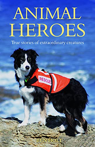 Animal Heroes: True Stories of Extraordinary Creatures - Ben Holt