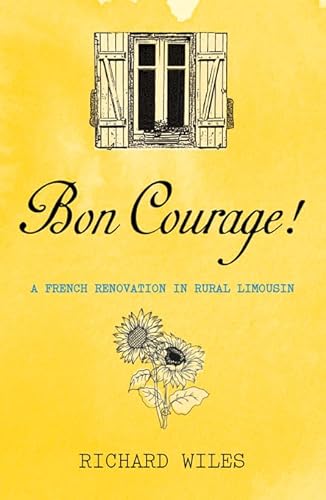 Stock image for Bon Courage: A French Renovation in Rural Limousin for sale by WorldofBooks