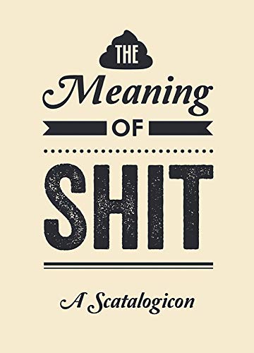 Stock image for The Meaning of Shit: A Scatalogicon for sale by SecondSale