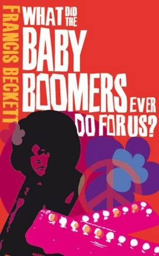 9781849540261: What did the baby boomers ever do for us?: Why the Children of the Sixites Lived the Dream and Failed the Future