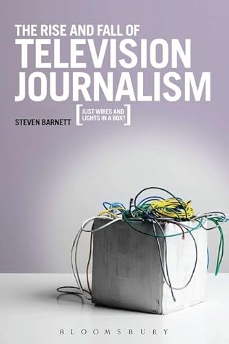 The Rise and Fall of Television Journalism: Just Wires and Lights in a Box? (9781849666114) by Barnett, Steven