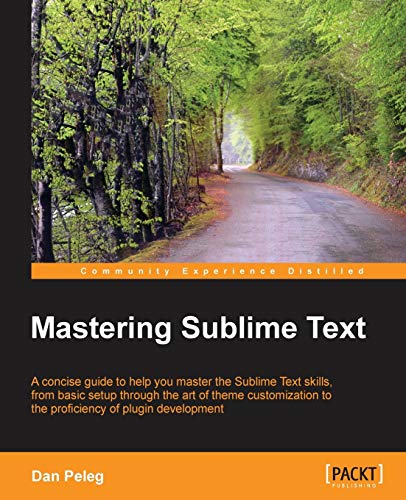9781849698429: Mastering Sublime Text: A Concise Guide to Help You Master the Sublime Text Skills, from Basic Setup Through the Art of Theme Customization to the Proficiency of Plugin Development