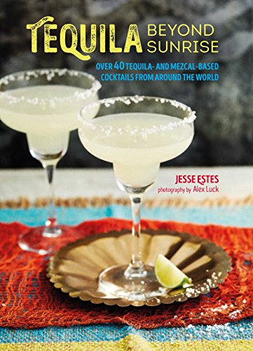 Beispielbild fr Tequila Beyond Sunrise: Over 40 tequila and mezcal-based cocktails from around the world zum Verkauf von Books From California