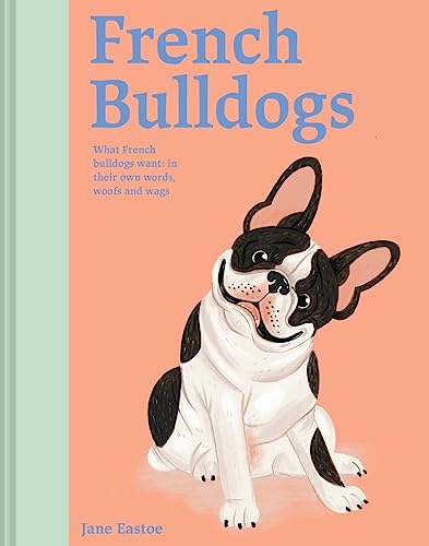 Beispielbild fr French Bulldogs: What French Bulldogs want: in their own words, woofs and wags (Illustrated Dog Care) zum Verkauf von AwesomeBooks