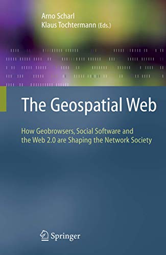 The Geospatial Web : How Geobrowsers, Social Software and the Web 2.0 are Shaping the Network Society - Klaus Tochtermann