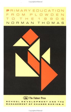 Primary Education from Plowden to the Nineties (School Development and the Management of Change Series, 4) (9781850007098) by Thomas, N.