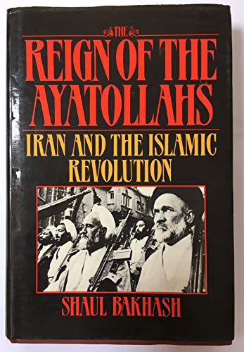 The Reign of the Ayatollahs: Iran and the Islamic Revolution - Bakhash, Shaul