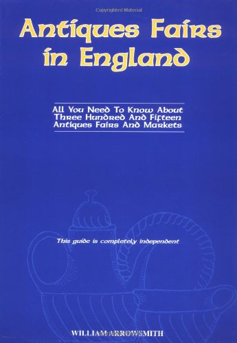 Antiques Fairs in England: All You Need to Know About Three Hundred and Fifteen Antiques Fairs and Markets (9781850433729) by Arrowsmith, William