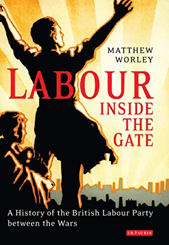 9781850437987: Labour Inside the Gate: A History of the British Labour Party Between the Wars (International Library of Political Studies): v. 4