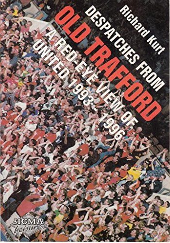 Despatches from Old Trafford: A Red-eye View of United 1993-1996 (9781850585596) by Kurt, Richard