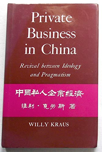 Private Business in the People's Republic of China: Revival Between Ideology and Pragmatic Policy (9781850650812) by Kraus, Willy