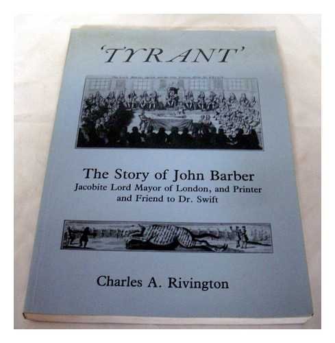 Tyrant: Story of John Barber - Jacobite Lord Mayor of London and Printer and Friend to Dr.Swift