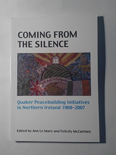Stock image for Coming from the Silence: Quaker Peacebuilding Initiatives in Northern Ireland 1969-2007 for sale by WorldofBooks