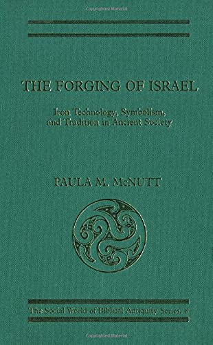 The Forging of Israel: Iron Technology, Symbolism, and Tradition in Ancient Society - Paula M. McNutt