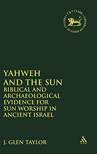 Yahweh and the Sun: Biblical and Archaeological Evidence for Sun Worship in Ancient Israel (The Library of Hebrew Bible/Old Testament Studies, 111) (9781850752721) by J. Glen Taylor