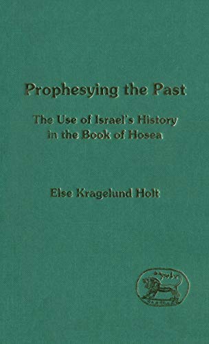 Prophesying the Past: The Use of Israel's History in the Book of Hosea (JSOT Supplement)
