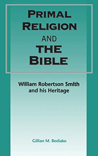 Stock image for Primal Religion and the Bible : William Robertson Smith and His Heritage. [ Journal for the Study of the Old Testament Supplement.] HARDBACK in JACKET. EDINBURGH : 1997 for sale by Rosley Books est. 2000