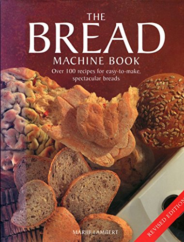 The Bread Machine Book: Over 100 Recipes for Easy- to- Make Spectacular Breads