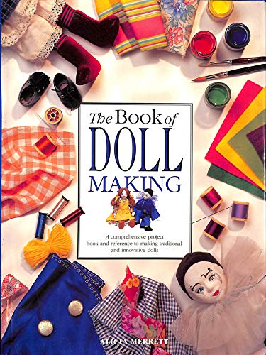 The Book of Doll Making: Make Traditional and Innovative Dolls, in All Styles, Sizes and Fabrics (A Quintet book) - Alicia Merrett
