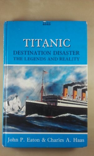 Titanic: Destination Disaster : The Legends and the Reality (Transaction Large Print Books) (9781850893059) by Eaton, John P.; Haas, Charles A.