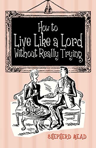 9781851242795: How to Live Like a Lord without Really Trying: A Confidential Manual Prepared as Part of a Survival Kit for Americans Living in Britain, Showing How ... Foibles, and Weaknesses of British Life, P