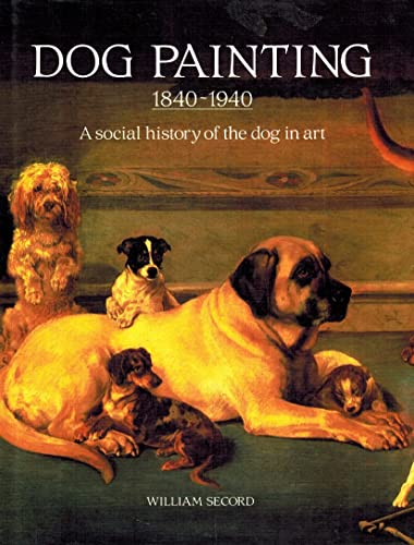 Dog Painting 1840-1940: A Social History of the Dog in Art - William Secord