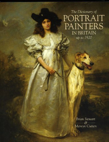 THE DICTIONARY OF PORTRAIT PAINTERS IN BRITAIN UP TO 1920 - STEWART BRIAN AND CUTTEN MERVYN
