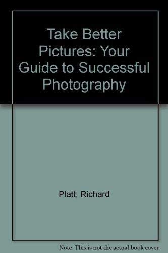Take Better Pictures: Your Guide to Successful Photography (9781851522620) by Platt, Richard