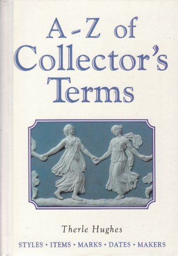Stock image for A-Z of Collector's Terms: Styles - Items - Marks - Dates - Makers for sale by Wonder Book