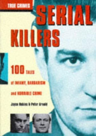 Serial Killers and Mass Murderers. 100 Tales of Infamy, Barbarism and Horrible Crime