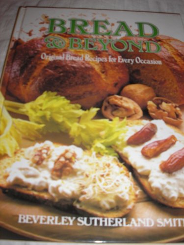 Imagen de archivo de Bread & Beyond : Original Bread Recipes for Every Occasion a la venta por Books & Bygones