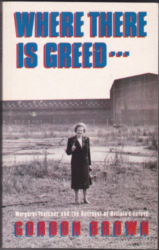 9781851582334: Where There's Greed: Margaret Thatcher and the Betrayal of Britain's Future