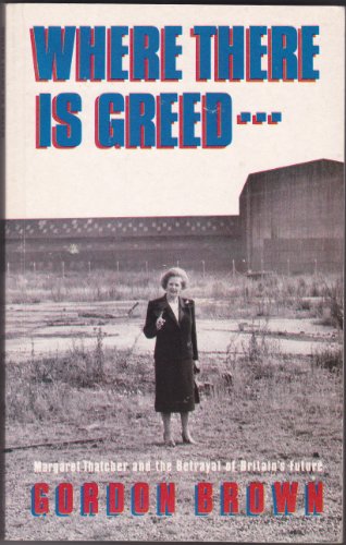 Stock image for Where There's Greed: Margaret Thatcher and the Betrayal of Britain's Future for sale by WorldofBooks