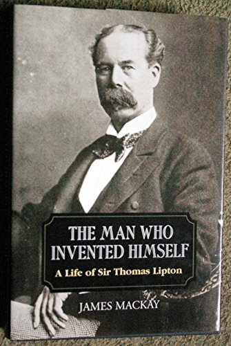 The Man Who Invented Himself: A Life of Sir Thomas Lipton - Mackay, James