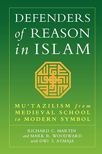 Defenders of Reason in Islam: Mu'tazililism from Medieval School to Modern Symbol - Martin, Richard C.; Woodward, Mark; Atmaja, Dwi S.