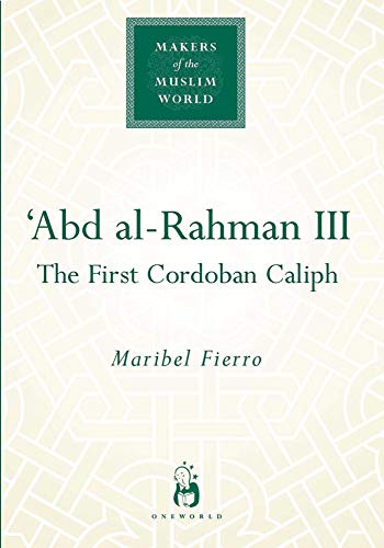 9781851683840: 'Abd al-Rahman III: The First Cordoban Caliph (Makers of the Muslim World)
