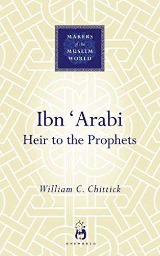 Ibn 'Arabi: Heir to the Prophets (Makers of the Muslim World) (9781851683871) by Chittick, William C.